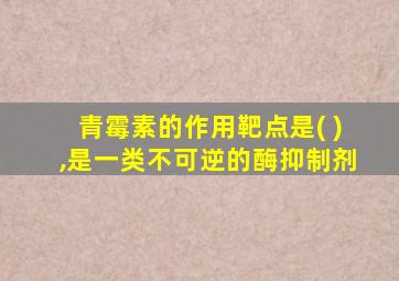 青霉素的作用靶点是( ),是一类不可逆的酶抑制剂